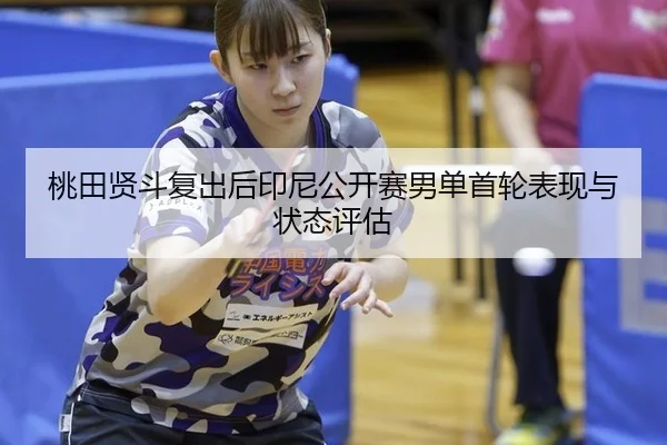 桃田贤斗复出后印尼公开赛男单首轮表现与状态评估