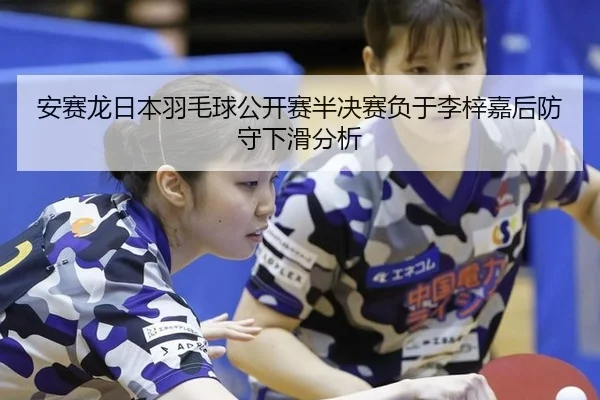 安赛龙日本羽毛球公开赛半决赛负于李梓嘉后防守下滑分析