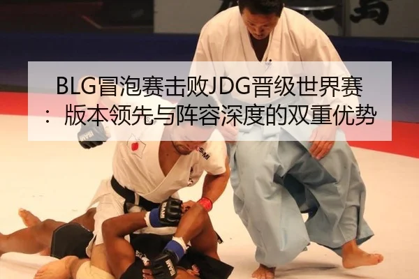 BLG冒泡赛击败JDG晋级世界赛：版本领先与阵容深度的双重优势