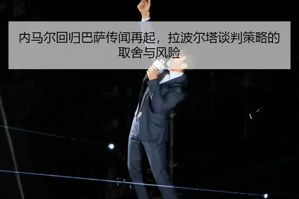 内马尔回归巴萨传闻再起，拉波尔塔谈判策略的取舍与风险