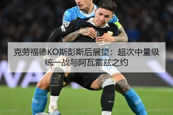 克劳福德KO斯彭斯后展望：超次中量级统一战与阿瓦雷兹之约